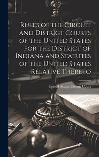 Cover image for Rules of the Circuit and District Courts of the United States for the District of Indiana and Statutes of the United States Relative Thereto