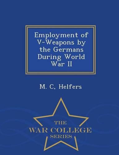 Employment of V-Weapons by the Germans During World War II - War College Series