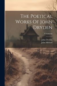 Cover image for The Poetical Works Of John Dryden; Volume 65