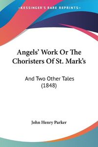 Cover image for Angels' Work Or The Choristers Of St. Mark's: And Two Other Tales (1848)