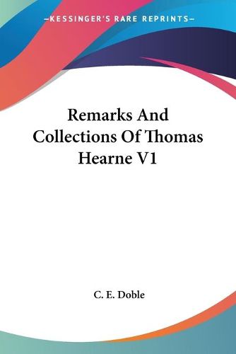 Remarks and Collections of Thomas Hearne V1