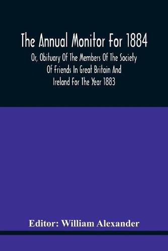 The Annual Monitor For 1884 Or, Obituary Of The Members Of The Society Of Friends In Great Britain And Ireland For The Year 1883