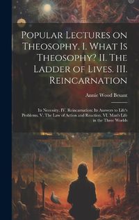 Cover image for Popular Lectures on Theosophy. I. What is Theosophy? II. The Ladder of Lives. III. Reincarnation