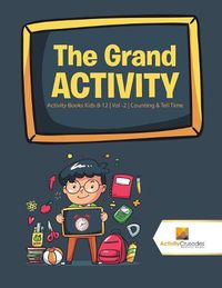 Cover image for The Grand Activity: Activity Books Kids 8-12 Vol -2 Counting & Tell Time