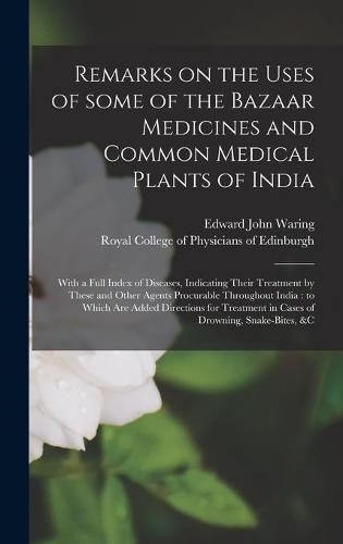 Remarks on the Uses of Some of the Bazaar Medicines and Common Medical Plants of India: With a Full Index of Diseases, Indicating Their Treatment by These and Other Agents Procurable Throughout India: to Which Are Added Directions for Treatment In...