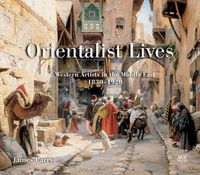 Cover image for Orientalist Lives: Western Artists in the Middle East, 1830-1920