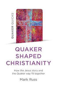 Cover image for Quaker Quicks - Quaker Shaped Christianity: How the Jesus story and the Quaker way fit together