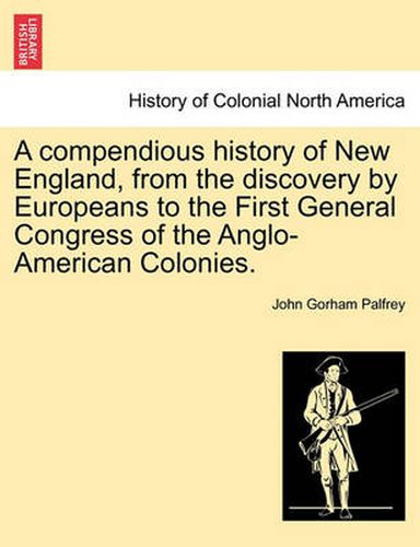 Cover image for A Compendious History of New England, from the Discovery by Europeans to the First General Congress of the Anglo-American Colonies.