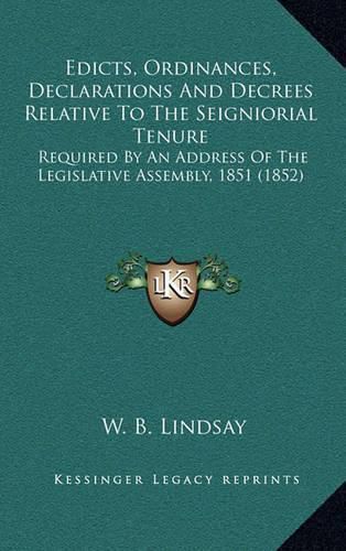 Cover image for Edicts, Ordinances, Declarations and Decrees Relative to the Seigniorial Tenure: Required by an Address of the Legislative Assembly, 1851 (1852)