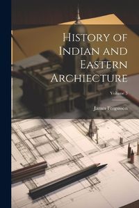 Cover image for History of Indian and Eastern Archiecture; Volume 3