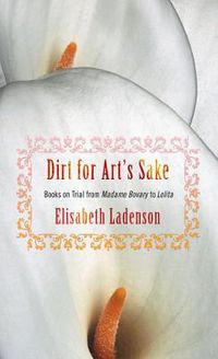 Cover image for Dirt for Art's Sake: Books on Trial from Madame Bovary to Lolita