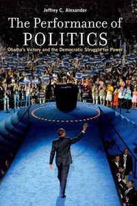 Cover image for The Performance of Politics: Obama's Victory and the Democratic Struggle for Power