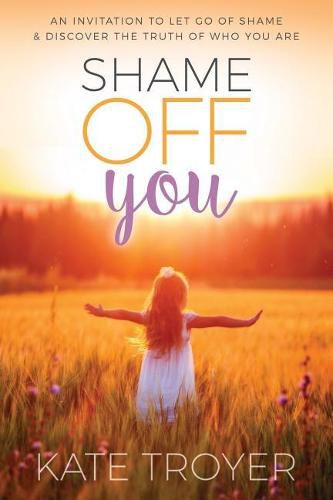 Cover image for Shame Off You: An Invitation to Let Go of Shame & Discover the Truth of Who You Are