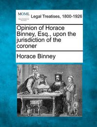 Cover image for Opinion of Horace Binney, Esq., Upon the Jurisdiction of the Coroner