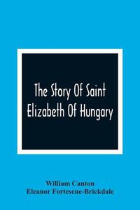 Cover image for The Story Of Saint Elizabeth Of Hungary