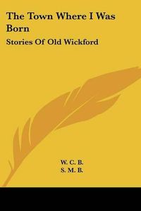 Cover image for The Town Where I Was Born: Stories of Old Wickford