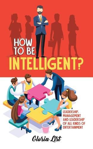 Cover image for How To Be Intelligent?: Leadership, Management and Leadership of all kinds of Entertainment
