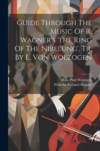 Guide Through The Music Of R. Wagner's 'the Ring Of The Nibelung', Tr. By E. Von Wolzogen