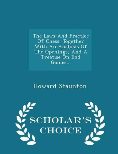 The Laws and Practice of Chess: Together with an Analysis of the Openings, and a Treatise on End Games... - Scholar's Choice Edition