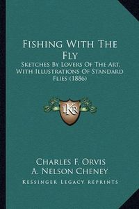 Cover image for Fishing with the Fly: Sketches by Lovers of the Art, with Illustrations of Standard Flies (1886)