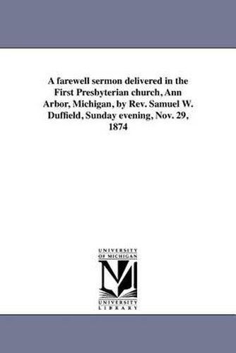 Cover image for A Farewell Sermon Delivered in the First Presbyterian Church, Ann Arbor, Michigan, by REV. Samuel W. Duffield, Sunday Evening, Nov. 29, 1874