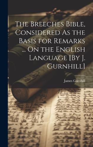 Cover image for The Breeches Bible, Considered As the Basis for Remarks ... On the English Language [By J. Gurnhill]