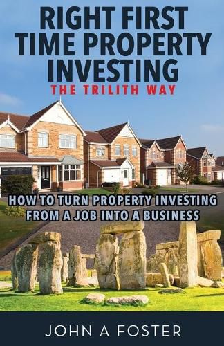 Cover image for Right First Time Property Investing: The Trilith Way: How to Turn Property Investing from a Job into a Business