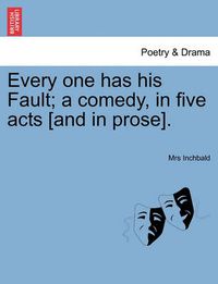 Cover image for Every One Has His Fault; A Comedy, in Five Acts [And in Prose].