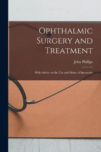 Cover image for Ophthalmic Surgery and Treatment: With Advice on the Use and Abuse of Spectacles