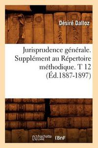 Cover image for Jurisprudence Generale. Supplement Au Repertoire Methodique. T 12 (Ed.1887-1897)