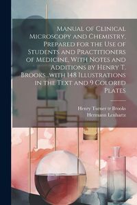 Cover image for Manual of Clinical Microscopy and Chemistry, Prepared for the Use of Students and Practitioners of Medicine, With Notes and Additions by Henry T. Brooks...with 148 Illustrations in the Text and 9 Colored Plates