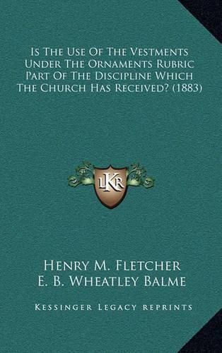 Is the Use of the Vestments Under the Ornaments Rubric Part of the Discipline Which the Church Has Received? (1883)