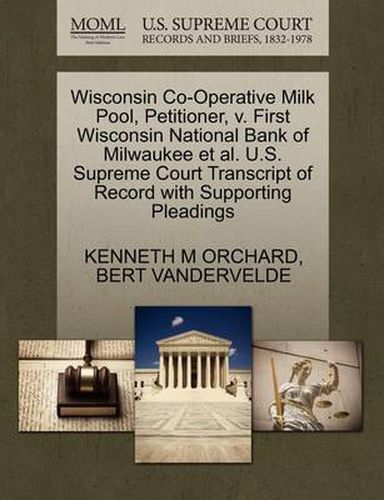 Cover image for Wisconsin Co-Operative Milk Pool, Petitioner, V. First Wisconsin National Bank of Milwaukee Et Al. U.S. Supreme Court Transcript of Record with Supporting Pleadings