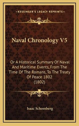 Cover image for Naval Chronology V5: Or a Historical Summary of Naval and Maritime Events, from the Time of the Romans, to the Treaty of Peace 1802 (1802)