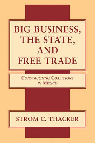 Cover image for Big Business, the State, and Free Trade: Constructing Coalitions in Mexico