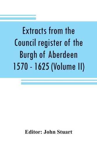 Cover image for Extracts from the Council register of the Burgh of Aberdeen 1570 - 1625 (Volume II)