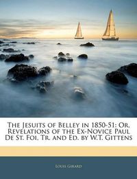 Cover image for The Jesuits of Belley in 1850-51: Or, Revelations of the Ex-Novice Paul de St. Foi, Tr. and Ed. by W.T. Gittens