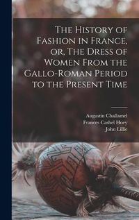 Cover image for The History of Fashion in France, or, The Dress of Women From the Gallo-Roman Period to the Present Time