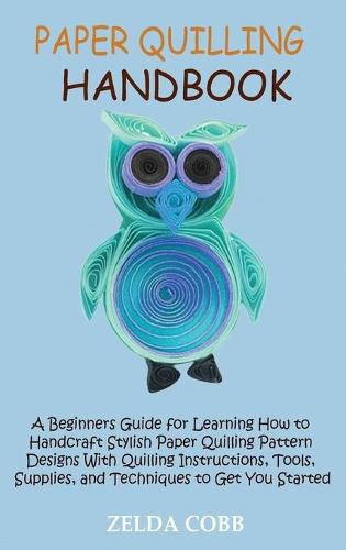 Cover image for Paper Quilling Handbook: A Beginners Guide for Learning How to Handcraft Stylish Paper Quilling Pattern Designs With Quilling Instructions, Tools, Supplies, and Techniques to Get You Started