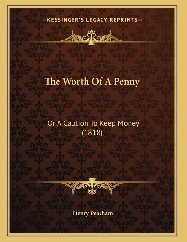 Cover image for The Worth of a Penny: Or a Caution to Keep Money (1818)