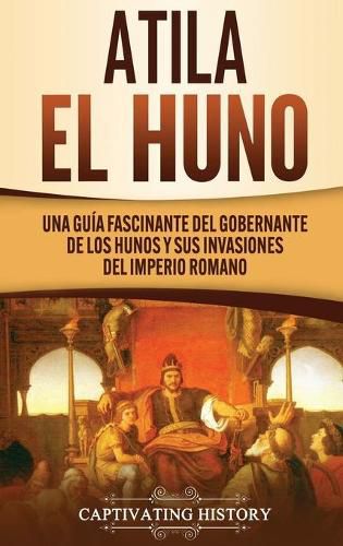 Cover image for Atila el Huno: Una guia fascinante del gobernante de los hunos y sus invasiones del Imperio romano