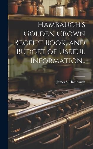 Cover image for Hambaugh's Golden Crown Receipt Book, and Budget of Useful Information..