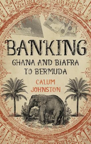 Cover image for Banking - Ghana and Biafra to Bermuda: A Dozen Countries in Fifty Years