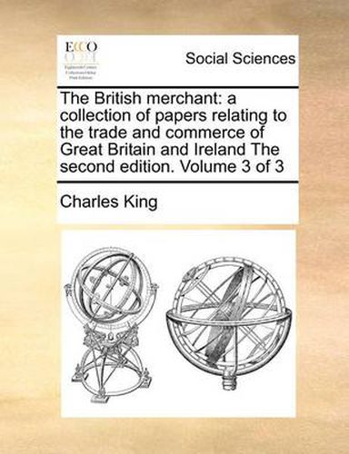 Cover image for The British Merchant: A Collection of Papers Relating to the Trade and Commerce of Great Britain and Ireland the Second Edition. Volume 3 of 3