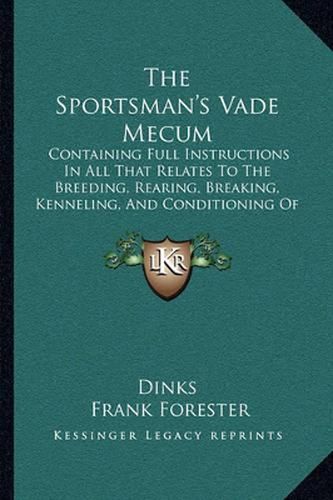 The Sportsman's Vade Mecum: Containing Full Instructions in All That Relates to the Breeding, Rearing, Breaking, Kenneling, and Conditioning of Dogs (1850)