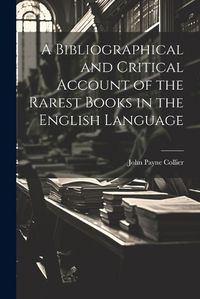 Cover image for A Bibliographical and Critical Account of the Rarest Books in the English Language