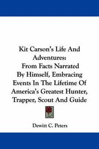 Cover image for Kit Carson's Life and Adventures: From Facts Narrated by Himself, Embracing Events in the Lifetime of America's Greatest Hunter, Trapper, Scout and Guide