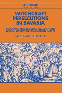 Cover image for Witchcraft Persecutions in Bavaria: Popular Magic, Religious Zealotry and Reason of State in Early Modern Europe