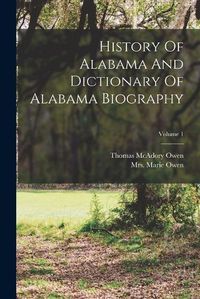 Cover image for History Of Alabama And Dictionary Of Alabama Biography; Volume 1