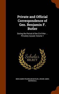 Cover image for Private and Official Correspondence of Gen. Benjamin F. Butler: During the Period of the Civil War ... Privately Issued, Volume 1